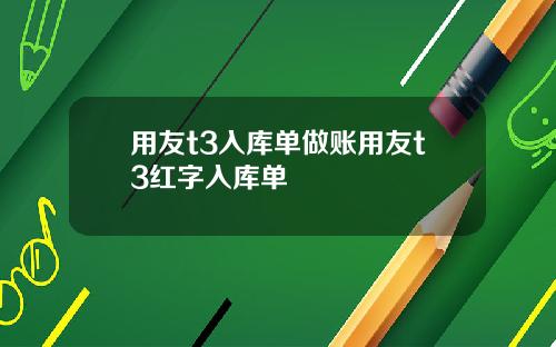 用友t3入库单做账用友t3红字入库单