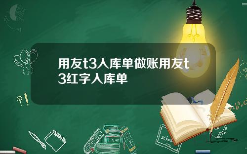 用友t3入库单做账用友t3红字入库单