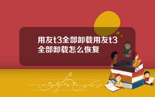 用友t3全部卸载用友t3全部卸载怎么恢复