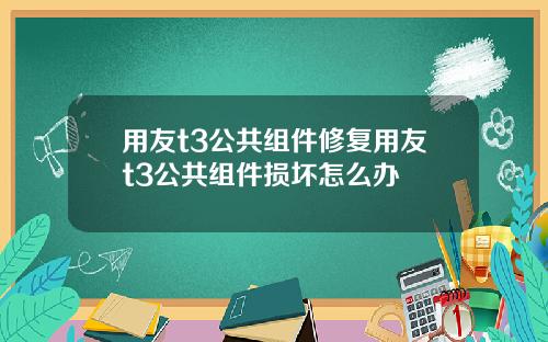 用友t3公共组件修复用友t3公共组件损坏怎么办