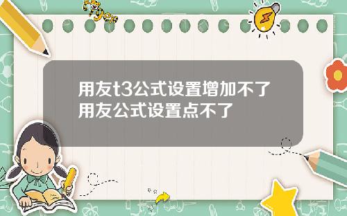 用友t3公式设置增加不了用友公式设置点不了