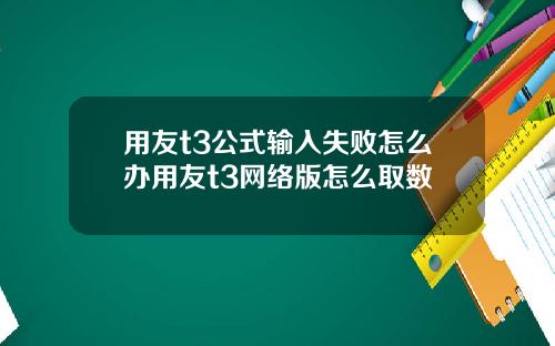 用友t3公式输入失败怎么办用友t3网络版怎么取数