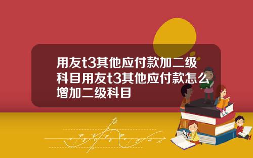 用友t3其他应付款加二级科目用友t3其他应付款怎么增加二级科目