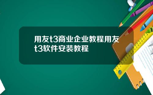 用友t3商业企业教程用友t3软件安装教程