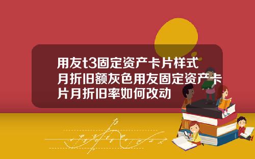 用友t3固定资产卡片样式月折旧额灰色用友固定资产卡片月折旧率如何改动