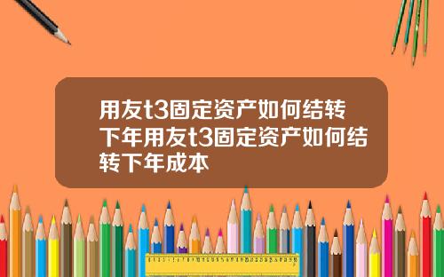 用友t3固定资产如何结转下年用友t3固定资产如何结转下年成本
