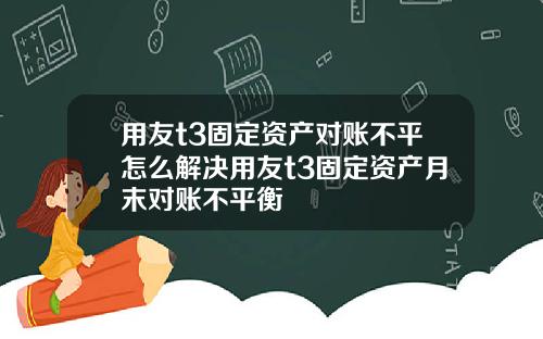 用友t3固定资产对账不平怎么解决用友t3固定资产月末对账不平衡