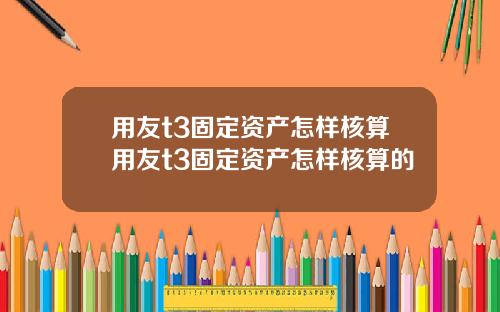 用友t3固定资产怎样核算用友t3固定资产怎样核算的