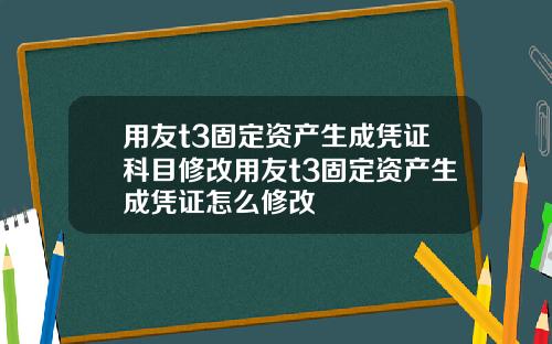 用友t3固定资产生成凭证科目修改用友t3固定资产生成凭证怎么修改