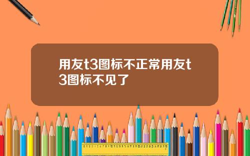 用友t3图标不正常用友t3图标不见了