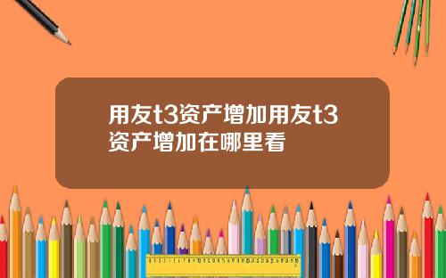 用友t3资产增加用友t3资产增加在哪里看