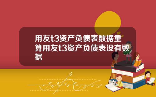 用友t3资产负债表数据重算用友t3资产负债表没有数据