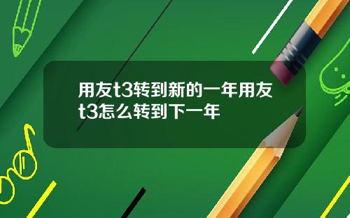 用友t3转到新的一年用友t3怎么转到下一年