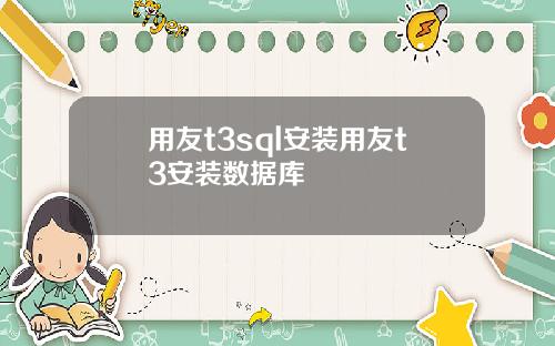 用友t3sql安装用友t3安装数据库