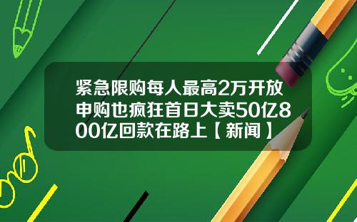 紧急限购每人最高2万开放申购也疯狂首日大卖50亿800亿回款在路上【新闻】