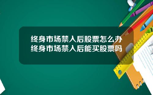 终身市场禁入后股票怎么办终身市场禁入后能买股票吗