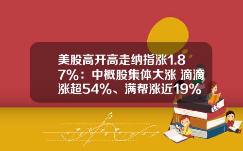 美股高开高走纳指涨1.87%：中概股集体大涨 滴滴涨超54%、满帮涨近19%
