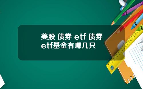 美股 债券 etf 债券etf基金有哪几只