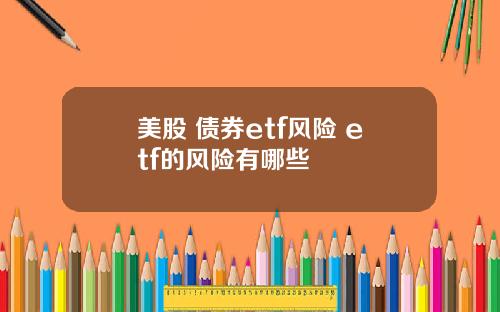 美股 债券etf风险 etf的风险有哪些