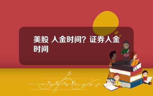 美股 入金时间？证券入金时间