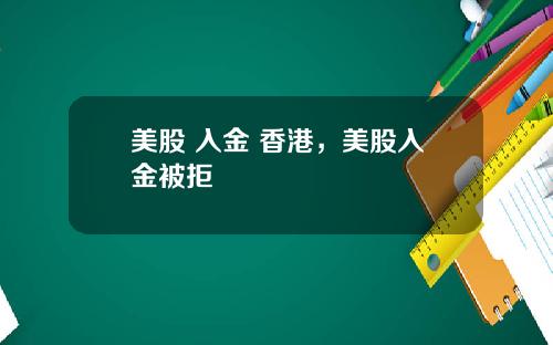 美股 入金 香港，美股入金被拒