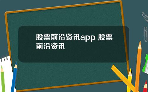 股票前沿资讯app 股票前沿资讯