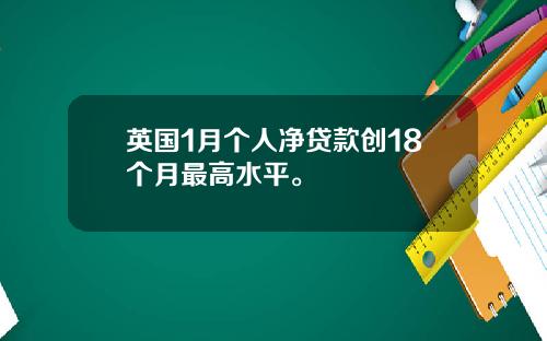 英国1月个人净贷款创18个月最高水平。