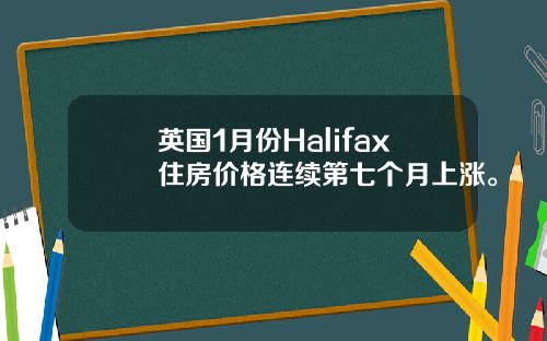 英国1月份Halifax住房价格连续第七个月上涨。