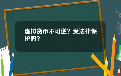 虚拟货币不可逆？受法律保护吗？