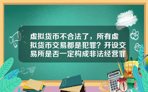 虚拟货币不合法了，所有虚拟货币交易都是犯罪？开设交易所是否一定构成非法经营罪？
