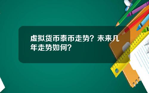 虚拟货币泰币走势？未来几年走势如何？