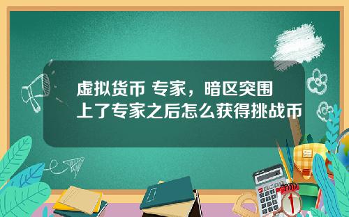虚拟货币 专家，暗区突围上了专家之后怎么获得挑战币