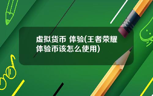 虚拟货币 体验(王者荣耀体验币该怎么使用)