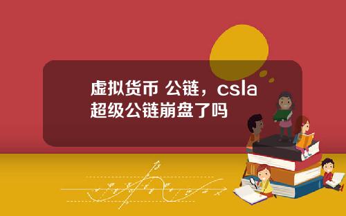 虚拟货币 公链，csla超级公链崩盘了吗