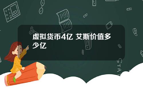 虚拟货币4亿 艾斯价值多少亿