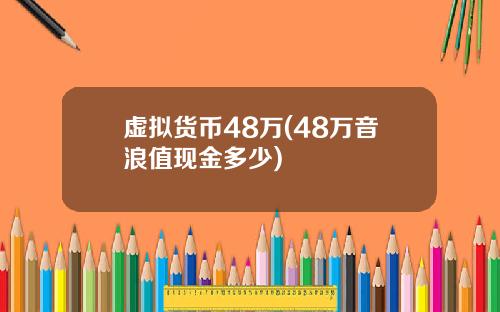虚拟货币48万(48万音浪值现金多少)