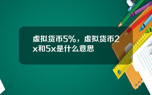 虚拟货币5%，虚拟货币2x和5x是什么意思