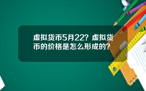 虚拟货币5月22？虚拟货币的价格是怎么形成的？