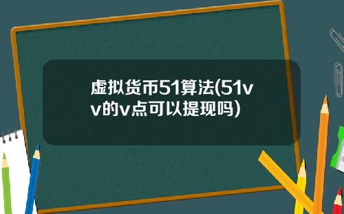 虚拟货币51算法(51vv的v点可以提现吗)