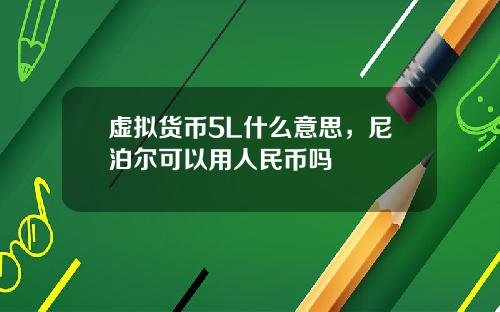 虚拟货币5L什么意思，尼泊尔可以用人民币吗