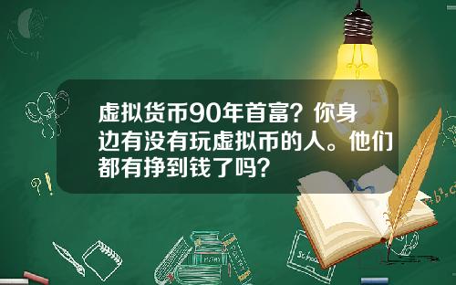 虚拟货币90年首富？你身边有没有玩虚拟币的人。他们都有挣到钱了吗？