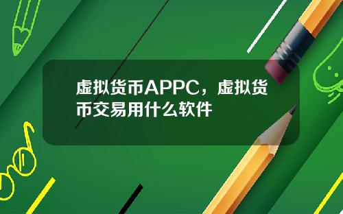 虚拟货币APPC，虚拟货币交易用什么软件