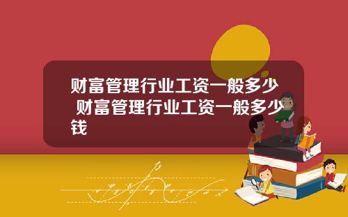 财富管理行业工资一般多少 财富管理行业工资一般多少钱