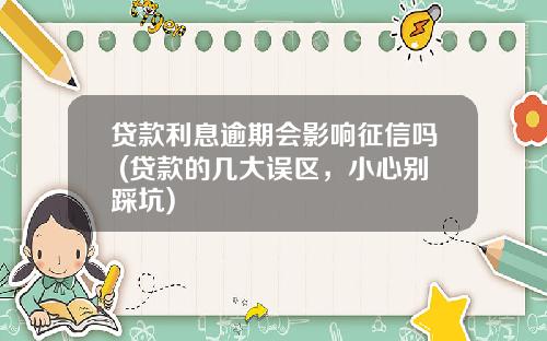贷款利息逾期会影响征信吗 (贷款的几大误区，小心别踩坑)