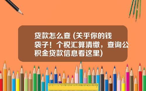 贷款怎么查 (关乎你的钱袋子！个税汇算清缴，查询公积金贷款信息看这里)