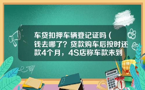 车贷扣押车辆登记证吗 (钱去哪了？贷款购车后按时还款4个月，4S店称车款未到扣押车辆)_1