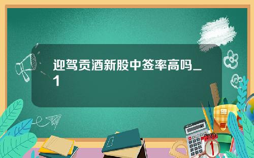 迎驾贡酒新股中签率高吗_1