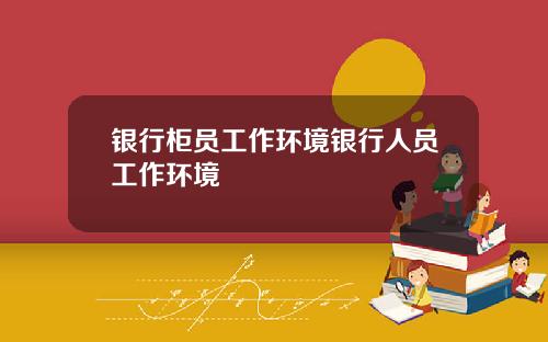 银行柜员工作环境银行人员工作环境