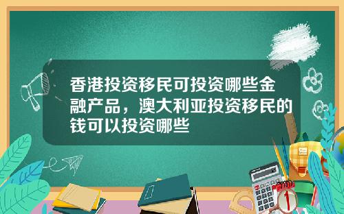 香港投资移民可投资哪些金融产品，澳大利亚投资移民的钱可以投资哪些