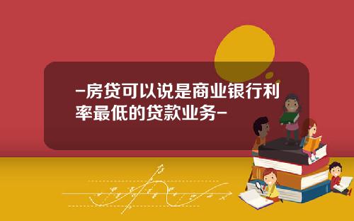 -房贷可以说是商业银行利率最低的贷款业务-